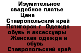  Изумительное свадебное платье › Цена ­ 14 000 - Ставропольский край, Пятигорск г. Одежда, обувь и аксессуары » Женская одежда и обувь   . Ставропольский край,Пятигорск г.